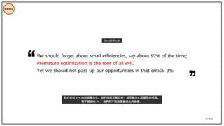 97/195
We should forget about small efficiencies, say about 97% of the time;
Premature optimization is the root of all evil.
Yet we should not pass up our opportunities in that critical 3%
Donald Knuth
對於約佔 97% 的些微最佳化，我們應該忽略它們：過早最佳化是萬惡的根源。
剩下關鍵的 3% ，我們則不能放棄最佳化的機會。
技術模式
 