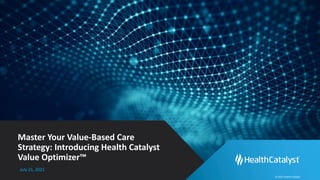 © 2021 Health Catalyst
Master Your Value-Based Care
Strategy: Introducing Health Catalyst
Value Optimizer™
July 21, 2021
 