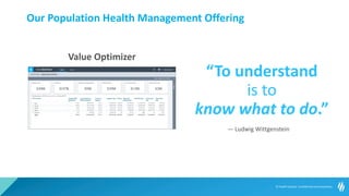 © Health Catalyst. Confidential and proprietary.
Value Optimizer
“To understand
is to
know what to do.”
— Ludwig Wittgenstein
Our Population Health Management Offering
 