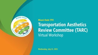 Miami-Dade TPO
Transportation Aesthetics
Review Committee (TARC)
Virtual Workshop
Wednesday, July 21, 2021
 