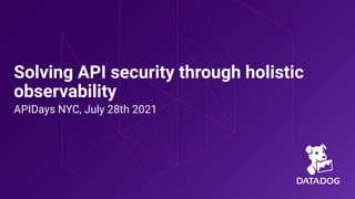 Solving API security through holistic
observability
APIDays NYC, July 28th 2021
 