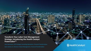 © 2021 Health Catalyst
Transform Your Labor Cost Management
Strategy: Introducing the Health Catalyst
PowerLabor™
John Hansmann, SVP, Strategic Consulting Operations, Financial Transformation
Sean Latimer, Sr. Director, Product Management, Financial Transformation
 