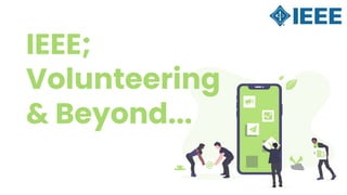 IEEE;
Volunteering
& Beyond...
 