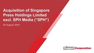 Acquisition of Singapore
Press Holdings Limited
excl. SPH Media (“SPH”)
02 August 2021
 