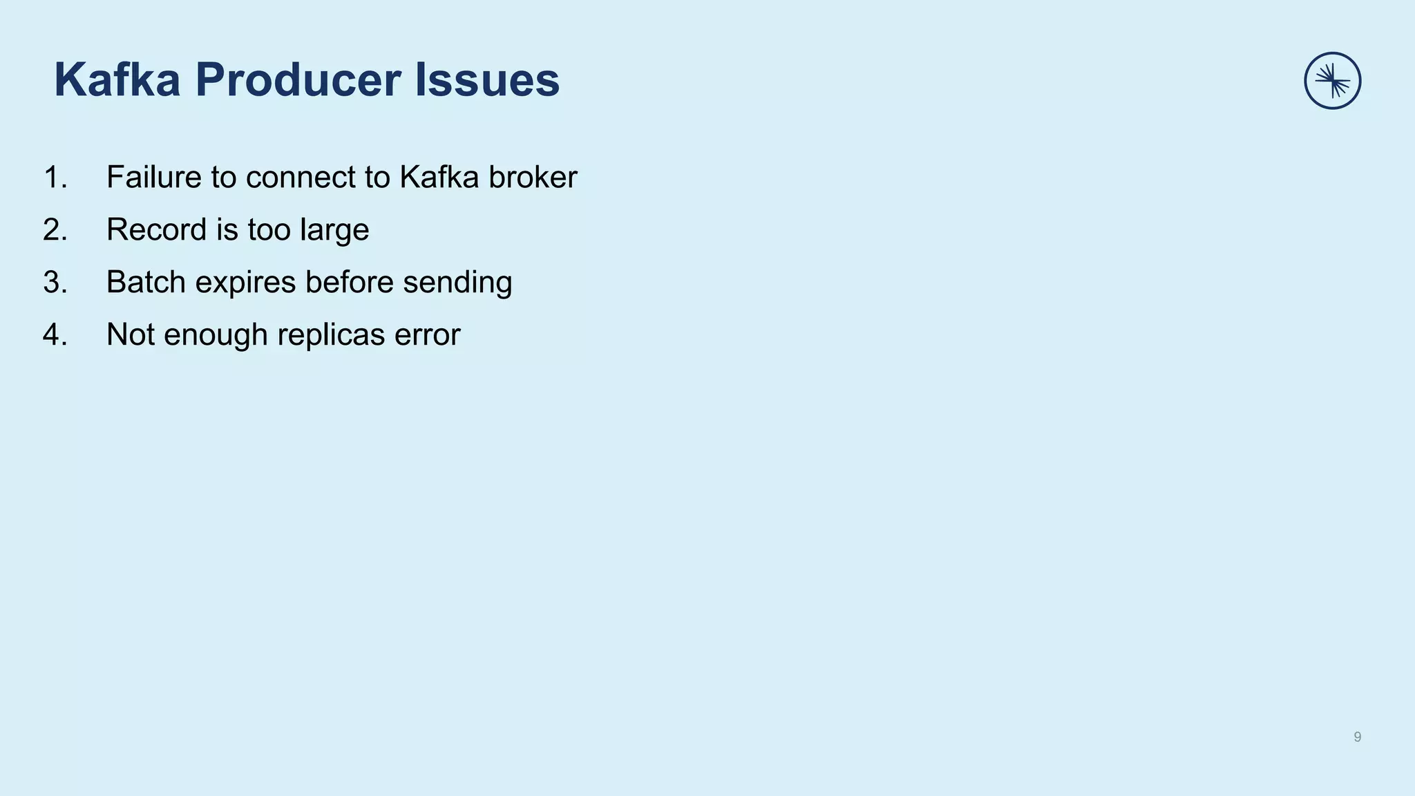 Kafka Producer Issues
9
1. Failure to connect to Kafka broker
2. Record is too large
3. Batch expires before sending
4. Not enough replicas error
 