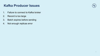 Kafka Producer Issues
9
1. Failure to connect to Kafka broker
2. Record is too large
3. Batch expires before sending
4. Not enough replicas error
 