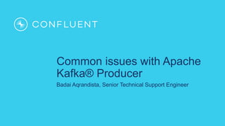 Common issues with Apache
Kafka® Producer
Badai Aqrandista, Senior Technical Support Engineer
 