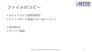 ファイルのコピー
• ホストドライブ参照(RDP)
• クリップボード経由(コピー&ペースト)
• OneDrive
• サーバー経由
Copyright (c) 2021 Tomokazu Kizawa All rights reserved. 26
 
