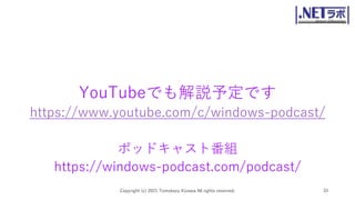 YouTubeでも解説予定です
https://www.youtube.com/c/windows-podcast/
ポッドキャスト番組
https://windows-podcast.com/podcast/
Copyright (c) 2021 Tomokazu Kizawa All rights reserved. 33
 