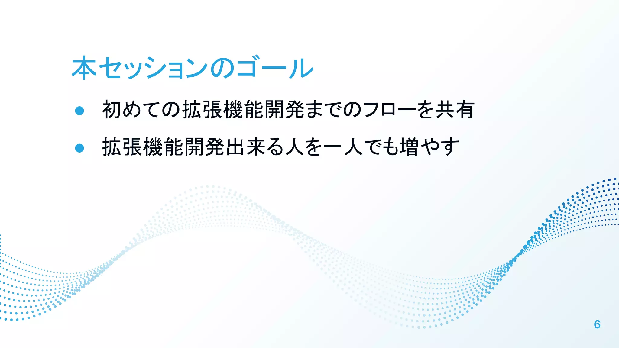 本セッションのゴール
● 初めての拡張機能開発までのフローを共有
● 拡張機能開発出来る人を一人でも増やす
6
 