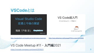 VSCodeȤ
3
VS Code Meetup #11  T2021
https://vscode.connpass.com/event/207937/
https://speakerdeck.com/ayatokura/vscodemeetup-beginners /karaage0703/vs-code-245720591
 