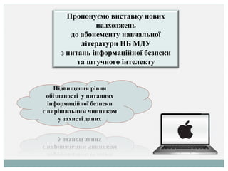 Підвищення рівня
обізнаності у питаннях
інформаційної безпеки
є вирішальним чинником
у захисті даних
Пропонуємо виставку нових
надходжень
до абонементу навчальної
літератури НБ МДУ
з питань інформаційної безпеки
та штучного інтелекту
 