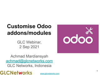 www.glcnetworks.com
Customise Odoo
addons/modules
GLC Webinar,
2 Sep 2021
Achmad Mardiansyah
achmad@glcnetworks.com
GLC Networks, Indonesia
1