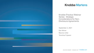 Knobbe Practice Webinar
Series: Strategic
Considerations for Non-
Disclosure Agreements
Dan Altman
Mauricio Uribe
Tomohisa...