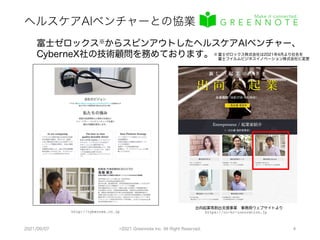 ヘルスケアAIベンチャーとの協業
2021/09/07 ©2021 Greennote Inc. All Right Reserved. 4
富士ゼロックス※からスピンアウトしたヘルスケアAIベンチャー、
CyberneX社の技術顧問を務めております。
出向起業等創出支援事業 事務局ウェブサイトより
https://co-hr-innovation.jp
http://cybernex.co.jp
※富士ゼロックス株式会社は2021年4月より社名を
富士フイルムビジネスイノベーション株式会社に変更
 