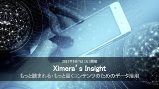 2021年9月7日（火）開催 
Ximera’s Insight 
もっと読まれる・もっと届くコンテンツのためのデータ活用 
 