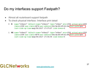 www.glcnetworks.com
Do my interfaces support Fastpath?
● Almost all routerboard support fastpath
● To check physical interface: /interface print detail
27
 