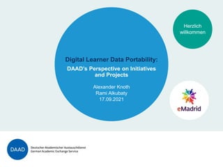 Herzlich
willkommen
Digital Learner Data Portability:
DAAD’s Perspective on Initiatives
and Projects
Alexander Knoth
Rami Alkubaty
17.09.2021
 