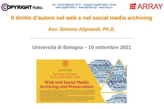 Avv. Simone Aliprandi, Ph.D. – Progetto Copyleft-Italia.it / Array
www.copyleft-italia.it – www.aliprandi.org – www.array.eu
____________________________________
Università di Bologna – 10 settembre 2021
Il diritto d'autore nel web e nel social media archiving
Avv. Simone Aliprandi, Ph.D.
 