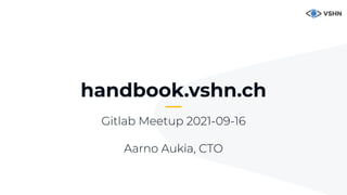 1
handbook.vshn.ch
Gitlab Meetup 2021-09-16
Aarno Aukia, CTO
 