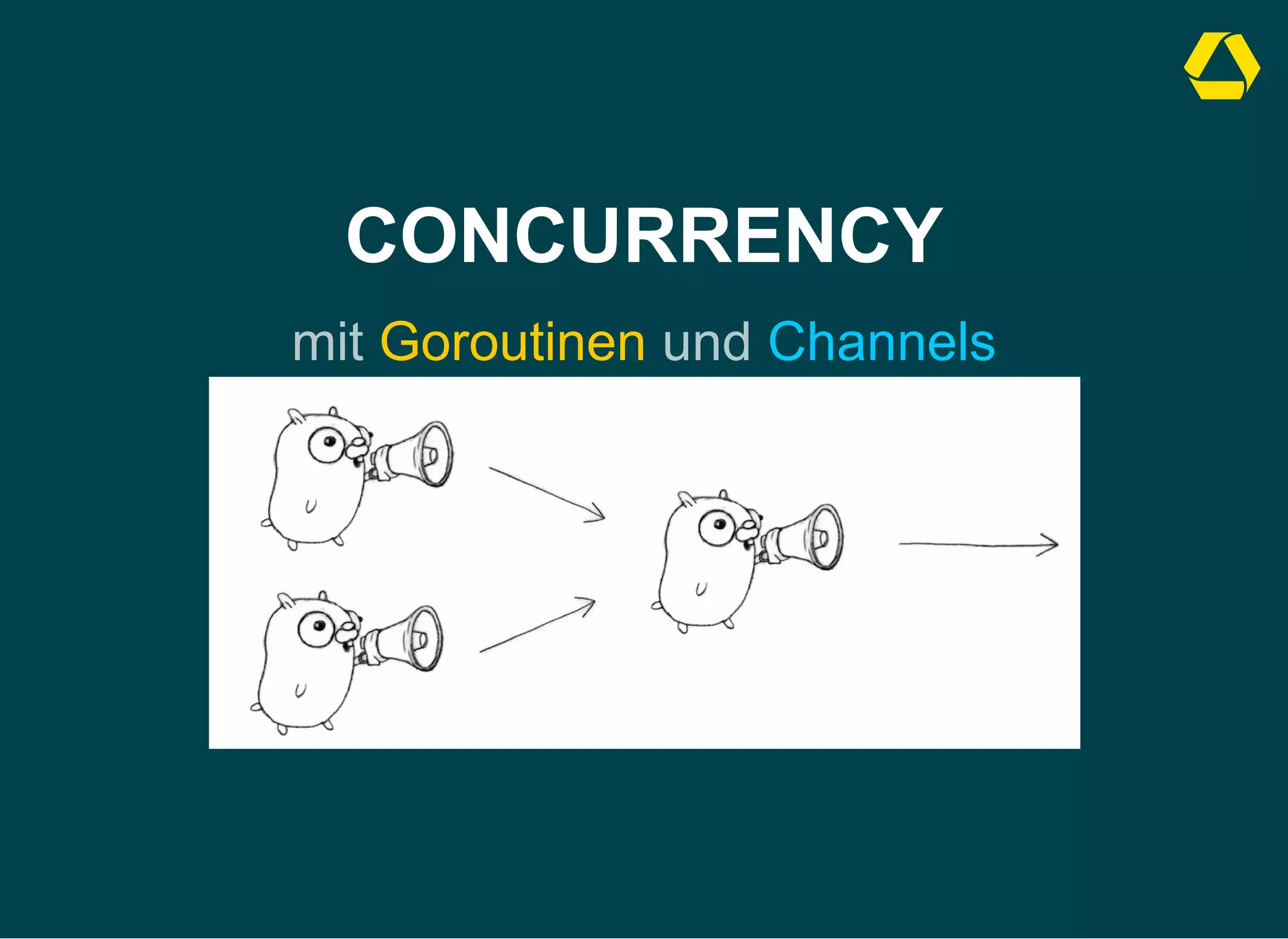 CONCURRENCY
mit Goroutinen und Channels
 