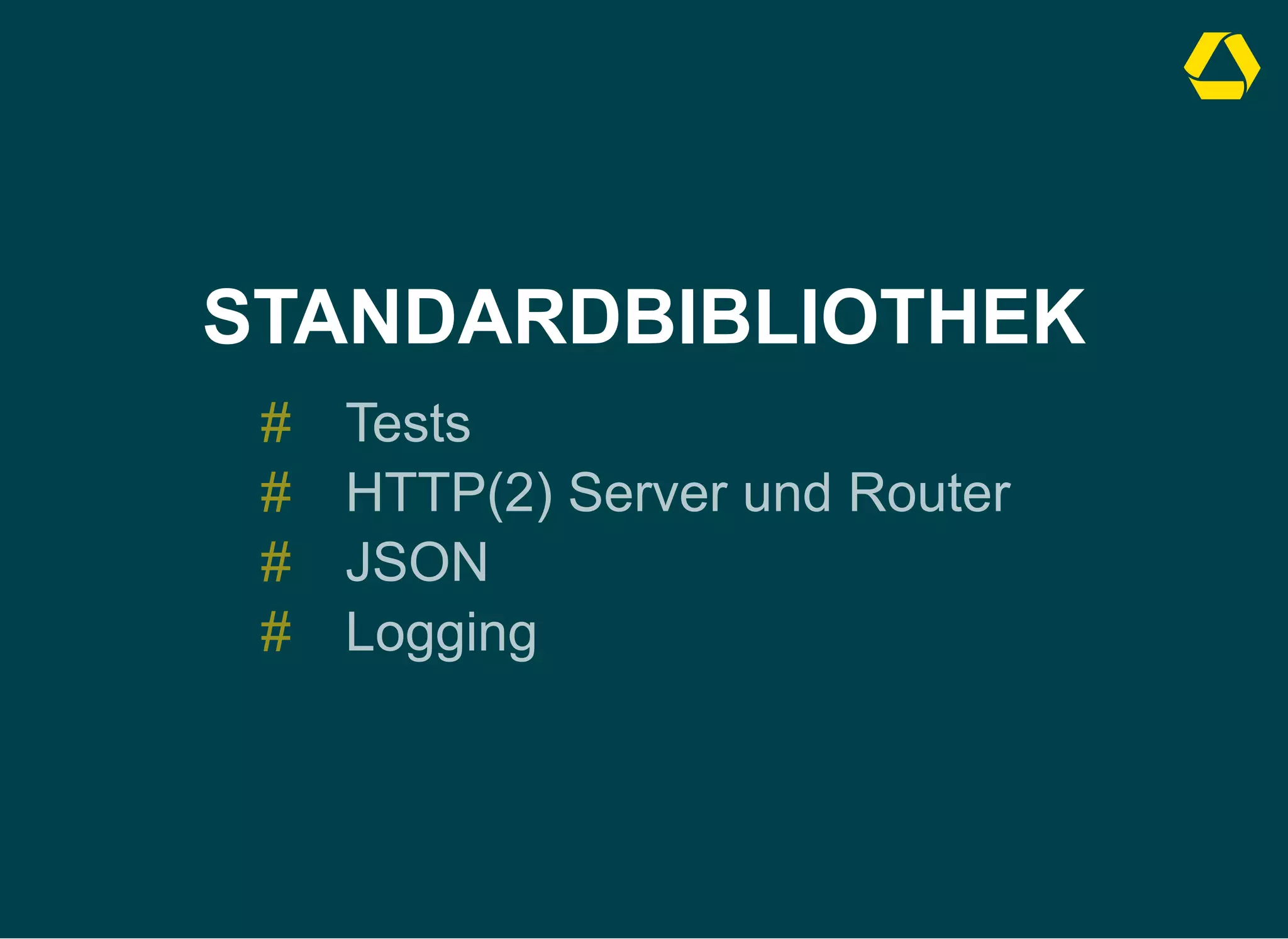 STANDARDBIBLIOTHEK
Tests
#
HTTP(2) Server und Router
#
JSON
#
Logging
#
 