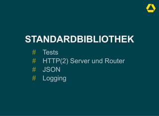 STANDARDBIBLIOTHEK
Tests
#
HTTP(2) Server und Router
#
JSON
#
Logging
#
 