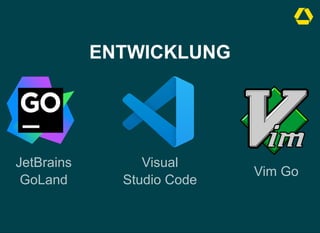 ENTWICKLUNG
JetBrains
GoLand
Visual
Studio Code
Vim Go
 
