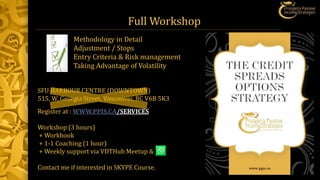 Full Workshop
SFU HARBOUR CENTRE (DOWNTOWN)
515, W. Georgia Street, Vancouver, BC V6B 5K3
Register at : WWW.PPIS.CA/SERVICES
Workshop (3 hours)
+ Workbook
+ 1-1 Coaching (1 hour)
+ Weekly support via VDTHub Meetup &
Contact me if interested in SKYPE Course.
Methodology in Detail
Adjustment / Stops
Entry Criteria & Risk management
Taking Advantage of Volatility
 