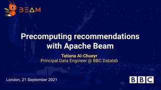 Precomputing recommendations
with Apache Beam
Tatiana Al-Chueyr
Principal Data Engineer @ BBC Datalab
London, 21 September 2021