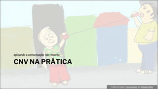 CNV NA PRÁTICA
aplicando a comunicação não-violenta
Crédito da imagem: Communication, por @Ujwala Prabhu
 