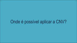 Onde é possível aplicar a CNV?
 