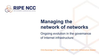 Managing the
network of networks
Ongoing evolution in the governance
of Internet infrastructure
Chris Buckridge | 27 September 2021 | VSIG 2021 Infrastructure Session
 