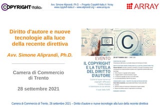 Avv. Simone Aliprandi, Ph.D. – Progetto Copyleft-Italia.it / Array
www.copyleft-italia.it – www.aliprandi.org – www.array.eu
___________________
Camera di Commercio
di Trento
28 settembre 2021
Diritto d'autore e nuove
tecnologie alla luce
della recente direttiva
Avv. Simone Aliprandi, Ph.D.
Camera di Commercio di Trento, 28 settembre 2021 – Diritto d'autore e nuove tecnologie alla luce della recente direttiva
 