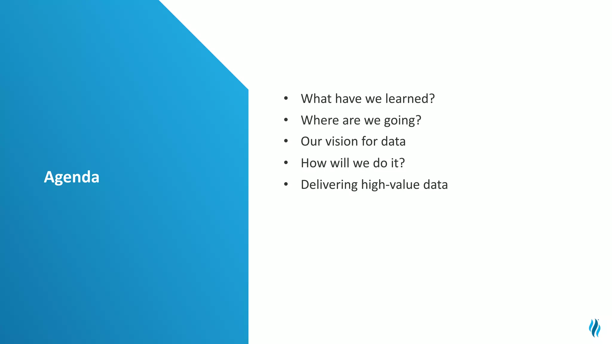 Agenda
• What have we learned?
• Where are we going?
• Our vision for data
• How will we do it?
• Delivering high-value data
 