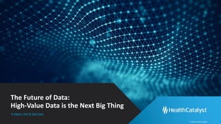 © 2021 Health Catalyst
The Future of Data:
High-Value Data is the Next Big Thing
TJ Elbert, SVP & GM Data
 