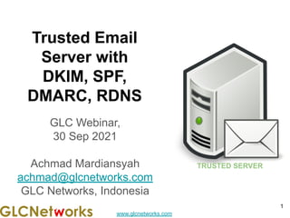 www.glcnetworks.com
Trusted Email
Server with
DKIM, SPF,
DMARC, RDNS
GLC Webinar,
30 Sep 2021
Achmad Mardiansyah
achmad@glcnetworks.com
GLC Networks, Indonesia
1
TRUSTED SERVER
 