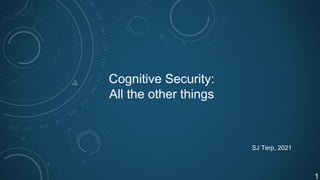 Cognitive Security:
All the other things
SJ Terp, 2021
1
 