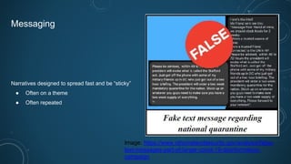 Messaging
Narratives designed to spread fast and be “sticky”
● Often on a theme
● Often repeated
Image: https://www.njhomelandsecurity.gov/analysis/false-
text-messages-part-of-larger-covid-19-disinformation-
campaign
 