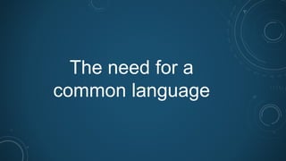 The need for a
common language
 