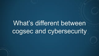 What’s different between
cogsec and cybersecurity
 