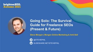 Going Solo: The Survival
Guide for Freelance SEOs
(Present & Future)
Steve Morgan | Morgan Online Marketing & Anti-Sell
SLIDESHARE.NET/STEVIEPHIL
@STEVIEPHIL
 