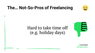 @steviephil
#brightonSEO
The… Not-So-Pros of Freelancing
Hard to take time off
(e.g. holiday days)
 