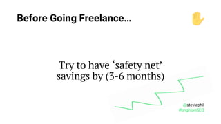 @steviephil
#brightonSEO
Try to have ‘safety net’
savings by (3-6 months)
Before Going Freelance…
 