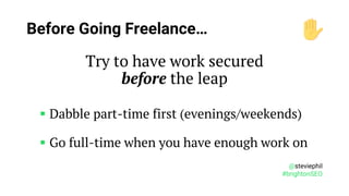 @steviephil
#brightonSEO
Before Going Freelance…
Try to have work secured
before the leap
▪ Dabble part-time first (evenin...