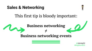 @steviephil
#brightonSEO
Sales & Networking
This first tip is bloody important:
Business networking
≠
Business networking ...
