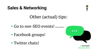 @steviephil
#brightonSEO
Sales & Networking
Other (actual) tips:
▪ Go to non-SEO events! (Sorry Kelvin)
▪ Facebook groups!...