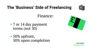 @steviephil
#brightonSEO
The ‘Business’ Side of Freelancing
Finance:
▪ 7 or 14 day payment
terms (not 30)
▪ 50% upfront,
5...