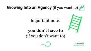 @steviephil
#brightonSEO
Growing Into an Agency (if you want to)
Important note:
you don’t have to
(if you don’t want to)
 