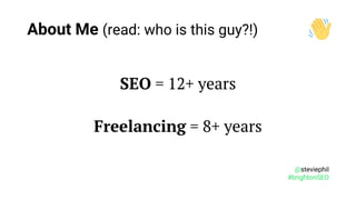 @steviephil
#brightonSEO
SEO = 12+ years
Freelancing = 8+ years
About Me (read: who is this guy?!)
 